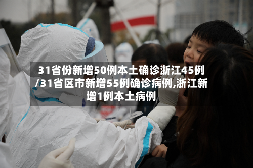 31省份新增50例本土确诊浙江45例/31省区市新增55例确诊病例,浙江新增1例本土病例-第2张图片