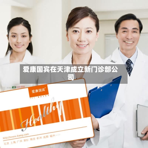 爱康国宾在天津成立新门诊部公司