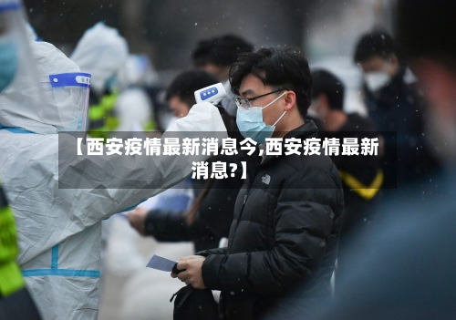 【西安疫情最新消息今,西安疫情最新消息?】-第2张图片