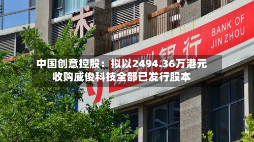 中国创意控股：拟以2494.36万港元收购威俊科技全部已发行股本