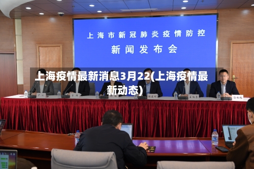 上海疫情最新消息3月22(上海疫情最新动态)