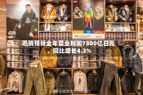 迅销预计全年营业利润7300亿日元，同比增长4.3%