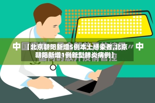 【北京朝阳新增5例本土感染者,北京朝阳新增1例新型肺炎病例】