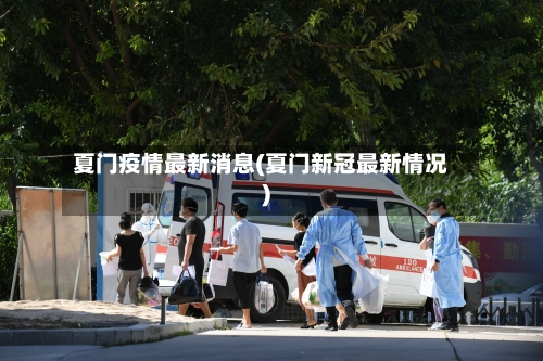 夏门疫情最新消息(夏门新冠最新情况)
