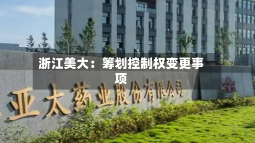 浙江美大：筹划控制权变更事项