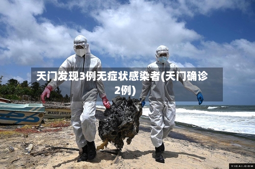 天门发现3例无症状感染者(天门确诊2例)