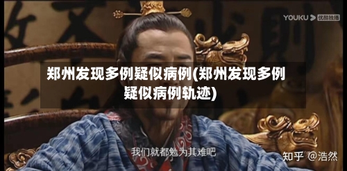 郑州发现多例疑似病例(郑州发现多例疑似病例轨迹)-第2张图片