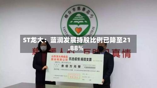 ST龙大:蓝润发展持股比例已降至21.88%-第2张图片