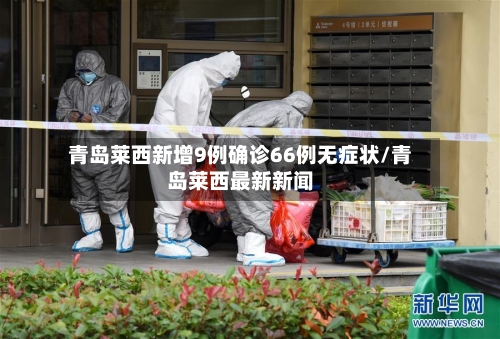 青岛莱西新增9例确诊66例无症状/青岛莱西最新新闻