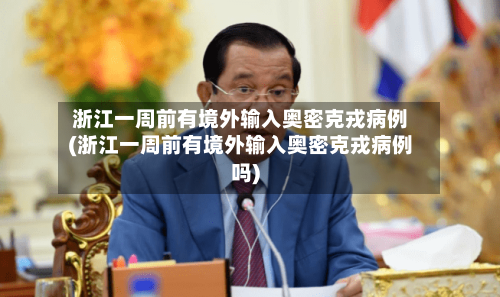 浙江一周前有境外输入奥密克戎病例(浙江一周前有境外输入奥密克戎病例吗)