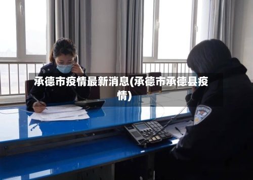 承德市疫情最新消息(承德市承德县疫情)