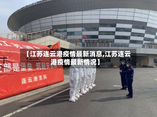 【江苏连云港疫情最新消息,江苏连云港疫情最新情况】