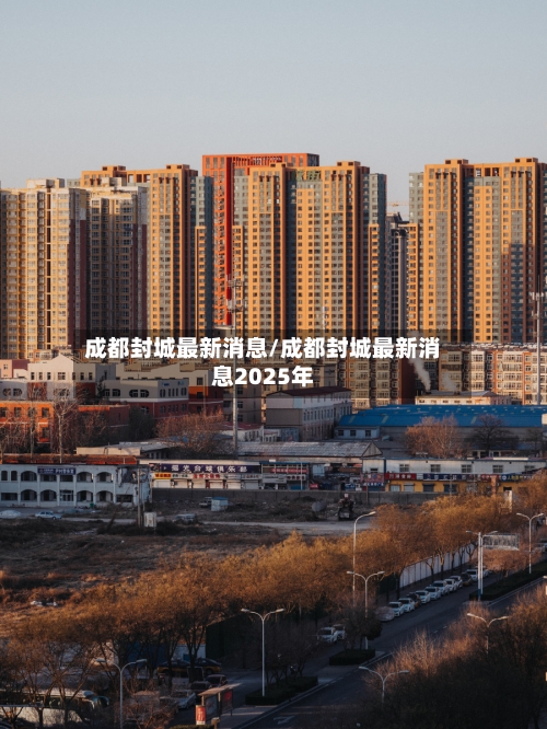 成都封城最新消息/成都封城最新消息2025年-第2张图片