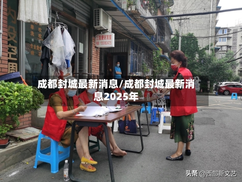 成都封城最新消息/成都封城最新消息2025年