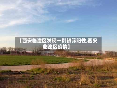 【西安临潼区发现一例初筛阳性,西安临潼区疫情】-第2张图片
