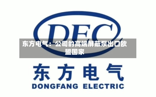 东方电气：公司的高端屏蔽泵出口欧盟国家