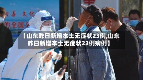 【山东昨日新增本土无症状23例,山东昨日新增本土无症状23例病例】-第2张图片