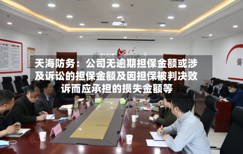 天海防务：公司无逾期担保金额或涉及诉讼的担保金额及因担保被判决败诉而应承担的损失金额等
