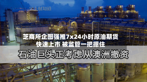 芝商所企图强推7x24小时原油期货快速上市 被监管一把摁住-第2张图片