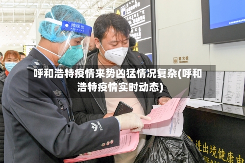 呼和浩特疫情来势凶猛情况复杂(呼和浩特疫情实时动态)-第2张图片