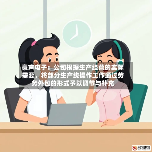 豪声电子：公司根据生产经营的实际需要，将部分生产线操作工作通过劳务外包的形式予以调节与补充