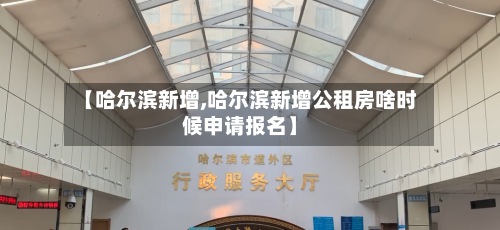 【哈尔滨新增,哈尔滨新增公租房啥时候申请报名】