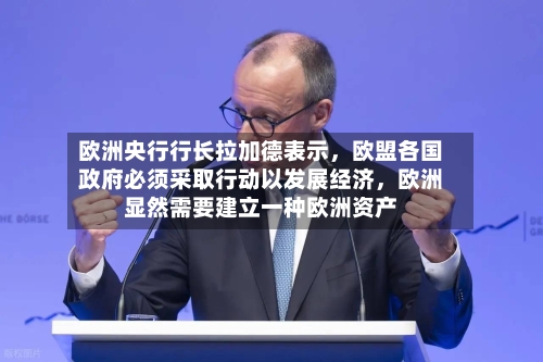 欧洲央行行长拉加德表示，欧盟各国政府必须采取行动以发展经济，欧洲显然需要建立一种欧洲资产