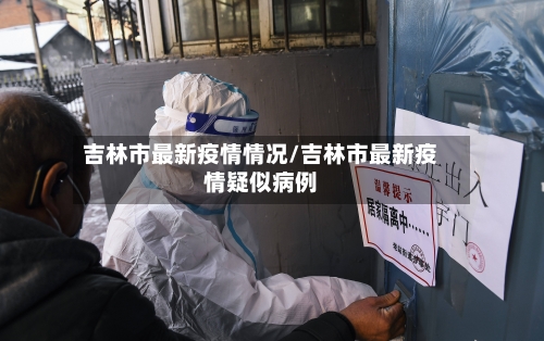 吉林市最新疫情情况/吉林市最新疫情疑似病例