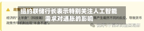 纽约联储行长表示特别关注人工智能需求对通胀的影响-第2张图片
