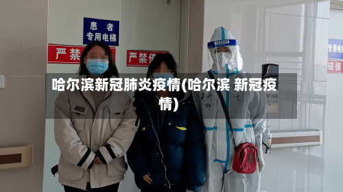 哈尔滨新冠肺炎疫情(哈尔滨 新冠疫情)