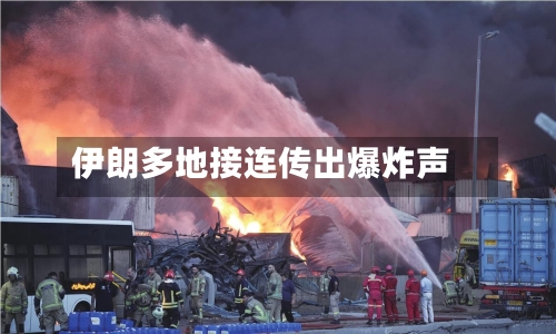 伊朗多地接连传出爆炸声-第2张图片