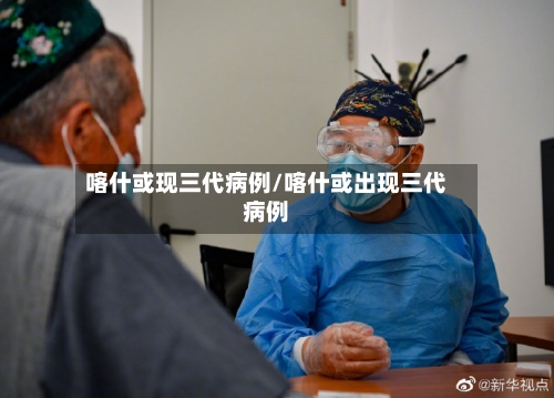 喀什或现三代病例/喀什或出现三代病例