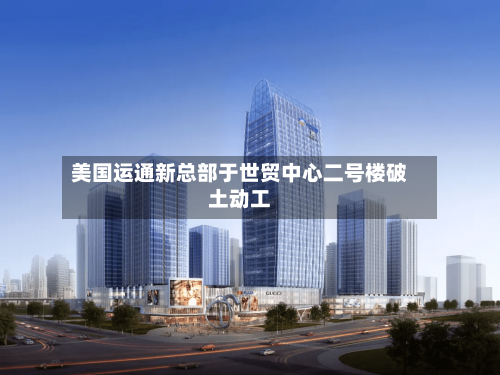 美国运通新总部于世贸中心二号楼破土动工-第2张图片
