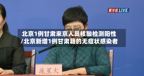 北京1例甘肃来京人员核酸检测阳性/北京新增1例甘肃籍的无症状感染者-第2张图片
