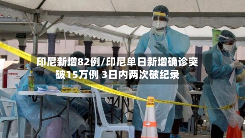 印尼新增82例/印尼单日新增确诊突破15万例 3日内两次破纪录-第3张图片