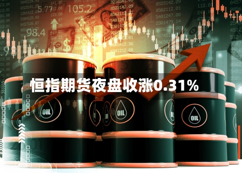 恒指期货夜盘收涨0.31%