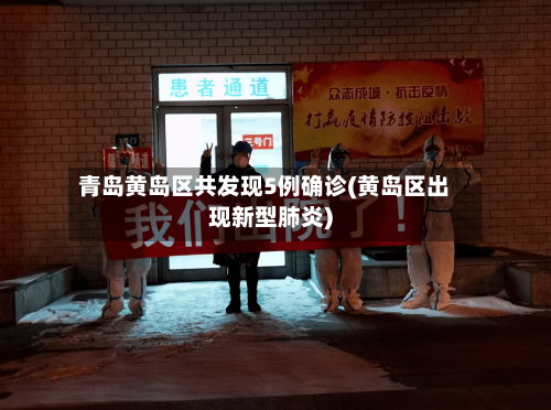 青岛黄岛区共发现5例确诊(黄岛区出现新型肺炎)-第2张图片
