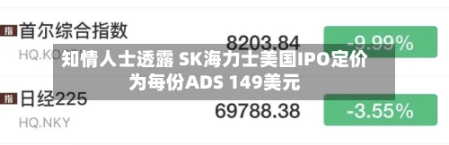 知情人士透露 SK海力士美国IPO定价为每份ADS 149美元