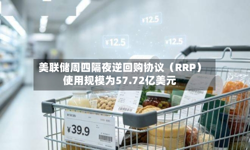 美联储周四隔夜逆回购协议（RRP）使用规模为57.72亿美元-第2张图片