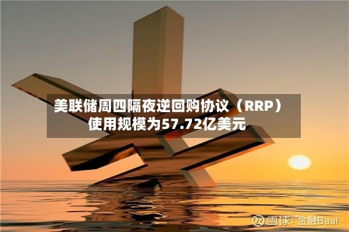 美联储周四隔夜逆回购协议（RRP）使用规模为57.72亿美元