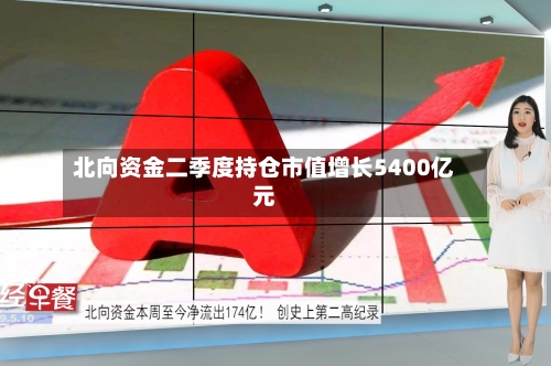 北向资金二季度持仓市值增长5400亿元