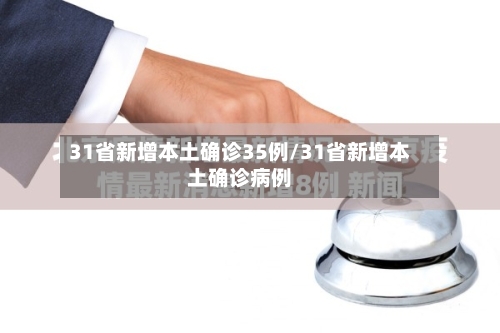 31省新增本土确诊35例/31省新增本土确诊病例-第3张图片