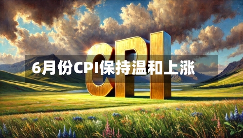 6月份CPI保持温和上涨