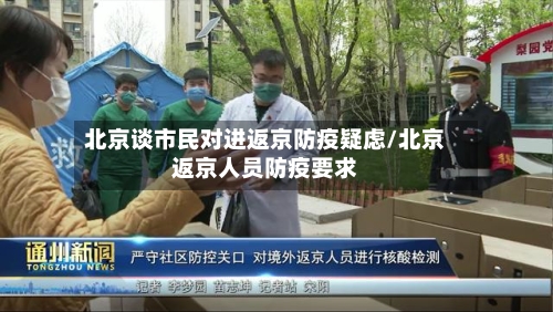 北京谈市民对进返京防疫疑虑/北京返京人员防疫要求