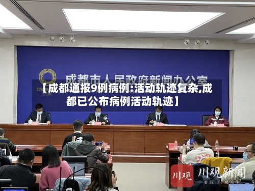 【成都通报9例病例:活动轨迹复杂,成都已公布病例活动轨迹】