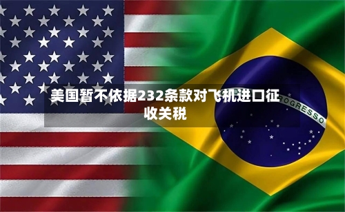 美国暂不依据232条款对飞机进口征收关税-第3张图片