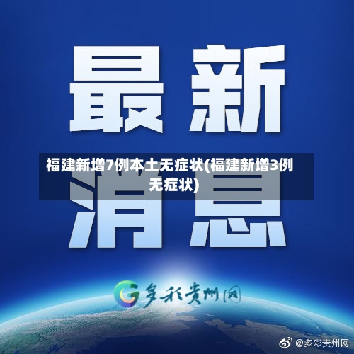 福建新增7例本土无症状(福建新增3例无症状)-第3张图片