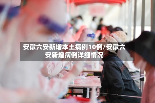 安徽六安新增本土病例10例/安徽六安新增病例详细情况-第3张图片