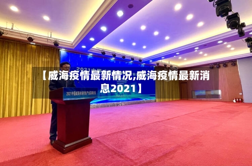 【威海疫情最新情况,威海疫情最新消息2021】-第2张图片