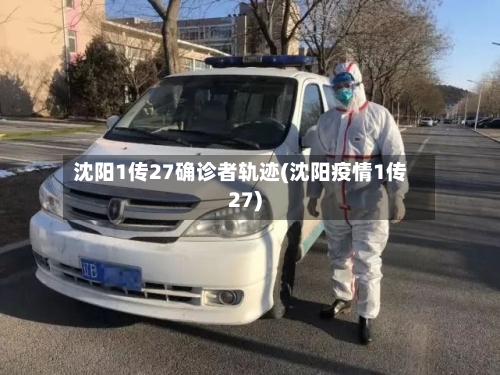 沈阳1传27确诊者轨迹(沈阳疫情1传27)-第2张图片